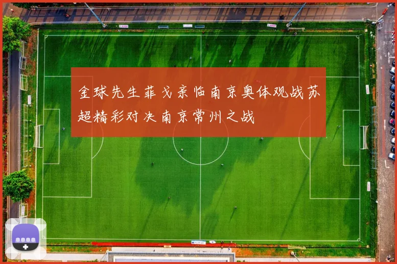 金球先生菲戈亲临南京奥体观战苏超精彩对决南京常州之战