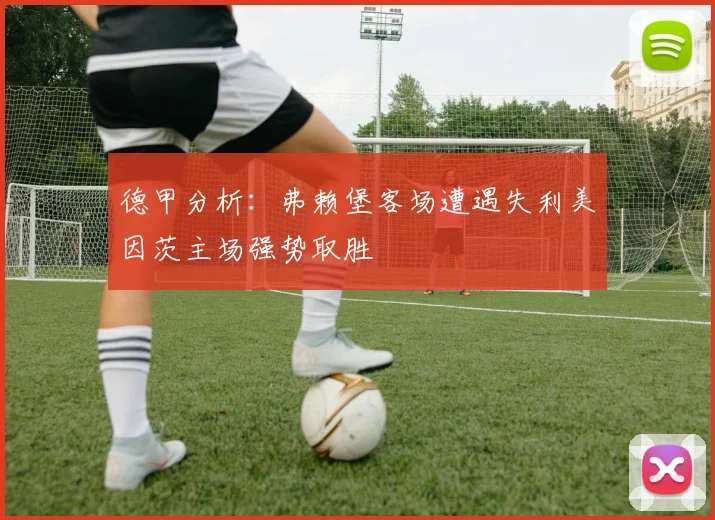 德甲分析：弗赖堡客场遭遇失利美因茨主场强势取胜