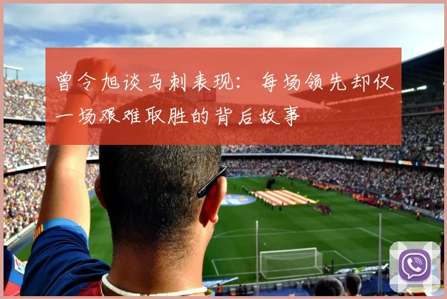 曾令旭谈马刺表现：每场领先却仅一场艰难取胜的背后故事