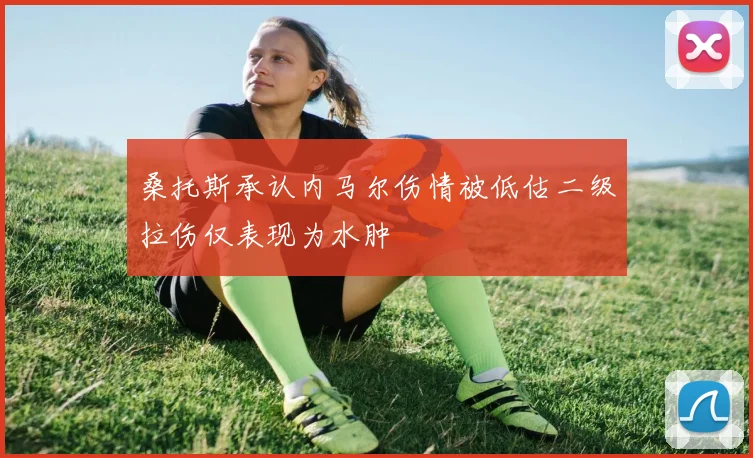 桑托斯承认内马尔伤情被低估二级拉伤仅表现为水肿