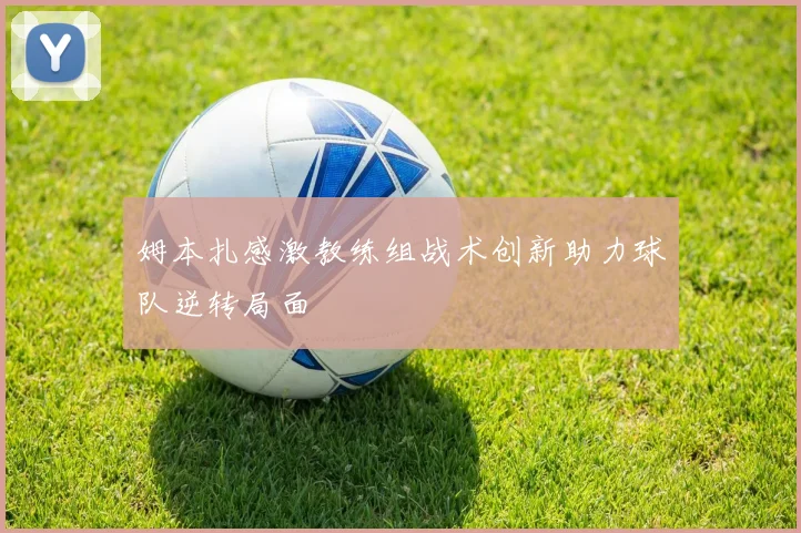 姆本扎感激教练组战术创新助力球队逆转局面