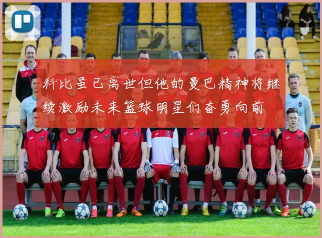 科比虽已离世但他的曼巴精神将继续激励未来篮球明星们奋勇向前