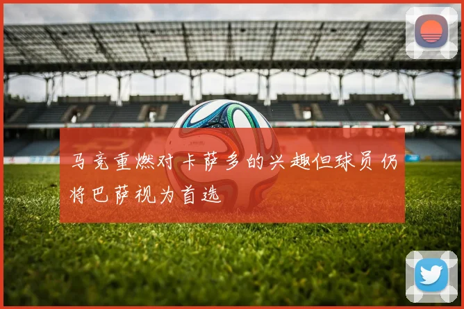 马竞重燃对卡萨多的兴趣但球员仍将巴萨视为首选