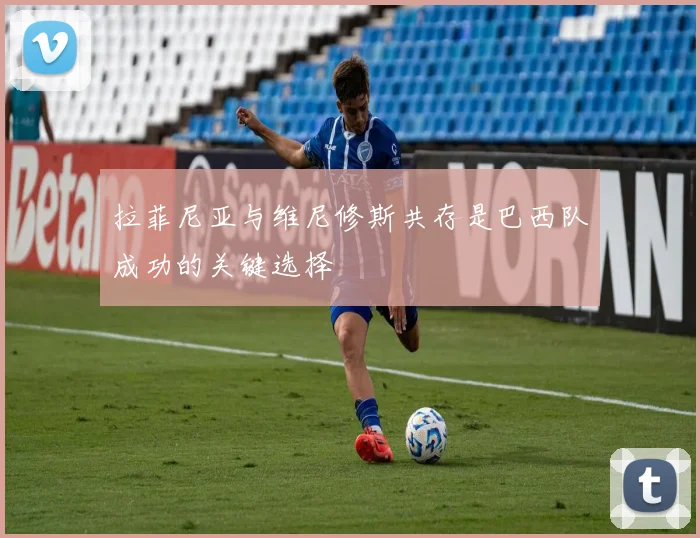 拉菲尼亚与维尼修斯共存是巴西队成功的关键选择