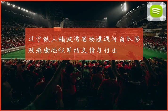 辽宁铁人楠波湾客场遭遇河南队惨败感谢远征军的支持与付出